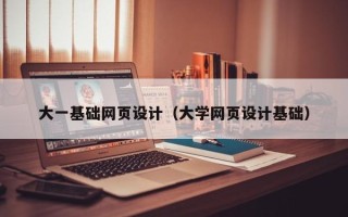 益阳大一基础网页设计（大学网页设计基础）