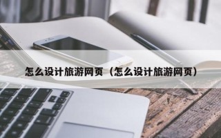 益阳怎么设计旅游网页（怎么设计旅游网页）