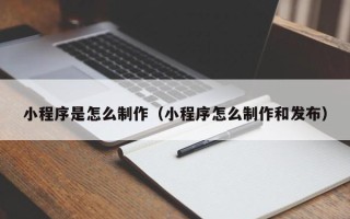 益阳小程序是怎么制作（小程序怎么制作和发布）