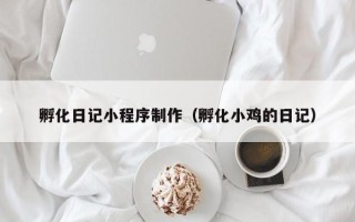 益阳孵化日记小程序制作（孵化小鸡的日记）