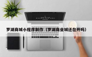 益阳罗湖商城小程序制作（罗湖商业城还在开吗）
